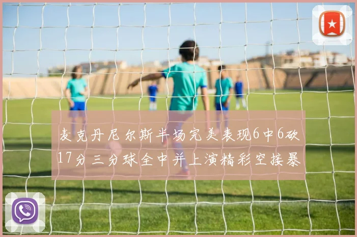 麦克丹尼尔斯半场完美表现6中6砍17分三分球全中并上演精彩空接暴扣