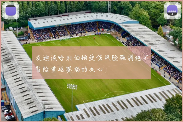 麦迪谈哈利伯顿受伤风险强调绝不冒险重返赛场的决心