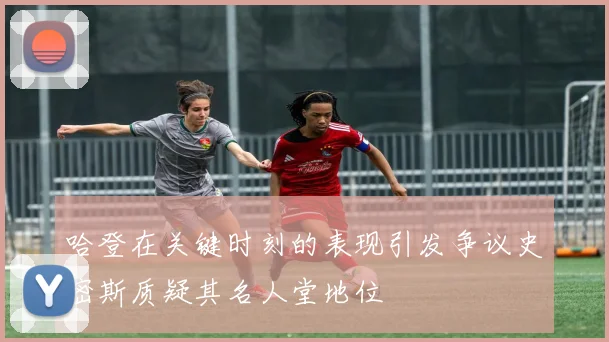 哈登在关键时刻的表现引发争议史密斯质疑其名人堂地位