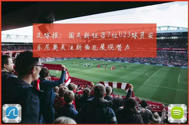 足球报：国足新征召7位U23球员安东尼奥关注新面孔展现潜力