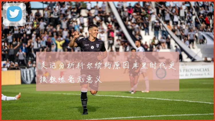 美记分析科尔续约原因库里时代更换教练毫无意义