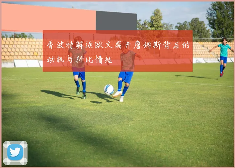香波特解读欧文离开詹姆斯背后的动机与科比情结