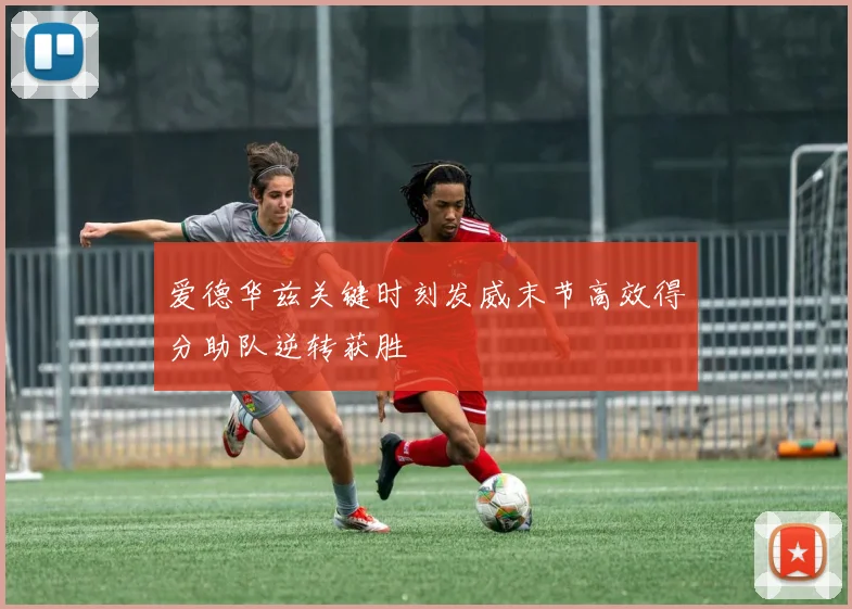 爱德华兹关键时刻发威末节高效得分助队逆转获胜