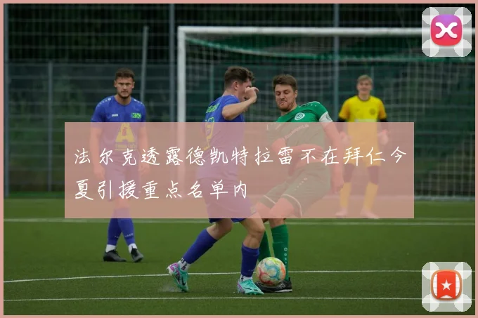 法尔克透露德凯特拉雷不在拜仁今夏引援重点名单内