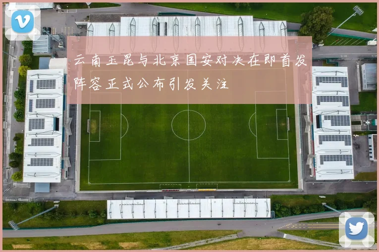云南玉昆与北京国安对决在即首发阵容正式公布引发关注