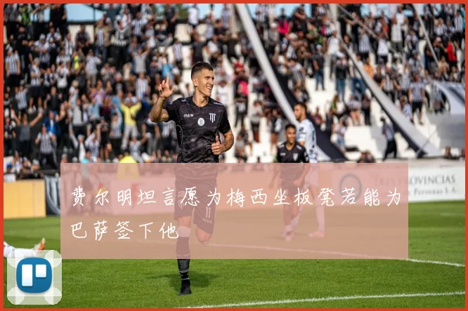 费尔明坦言愿为梅西坐板凳若能为巴萨签下他
