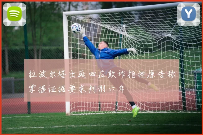 拉波尔塔出庭回应欺诈指控原告称掌握证据要求判刑六年
