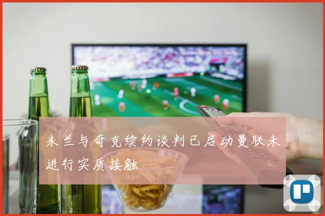 米兰与奇克续约谈判已启动曼联未进行实质接触