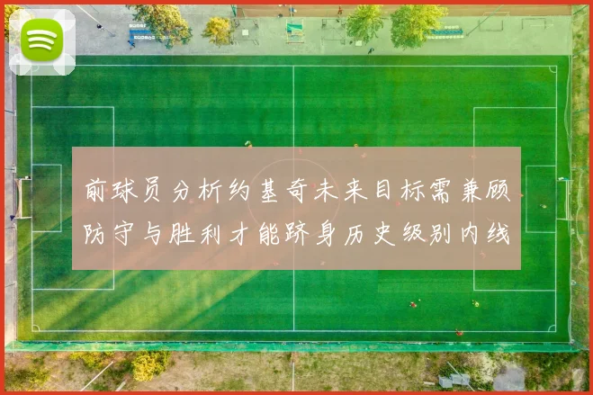 前球员分析约基奇未来目标需兼顾防守与胜利才能跻身历史级别内线行列